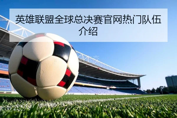 英雄联盟全球总决赛官网热门队伍介绍